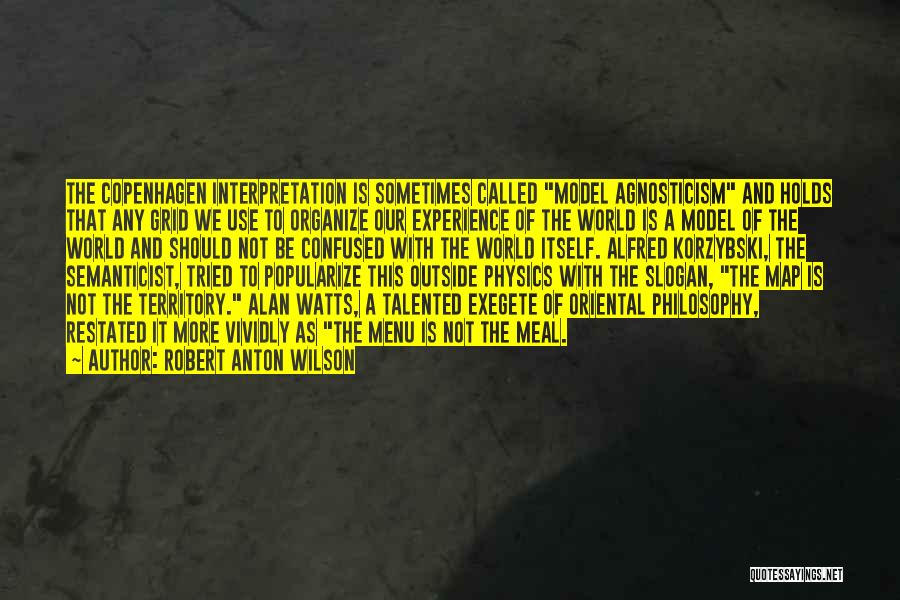 Robert Anton Wilson Quotes: The Copenhagen Interpretation Is Sometimes Called Model Agnosticism And Holds That Any Grid We Use To Organize Our Experience Of