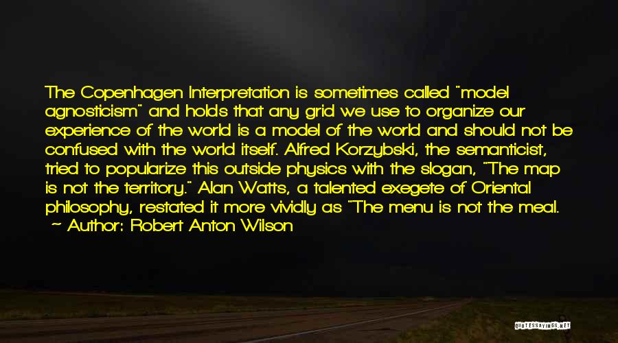 Robert Anton Wilson Quotes: The Copenhagen Interpretation Is Sometimes Called Model Agnosticism And Holds That Any Grid We Use To Organize Our Experience Of