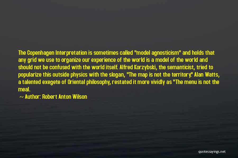 Robert Anton Wilson Quotes: The Copenhagen Interpretation Is Sometimes Called Model Agnosticism And Holds That Any Grid We Use To Organize Our Experience Of
