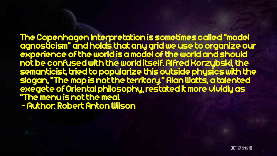 Robert Anton Wilson Quotes: The Copenhagen Interpretation Is Sometimes Called Model Agnosticism And Holds That Any Grid We Use To Organize Our Experience Of