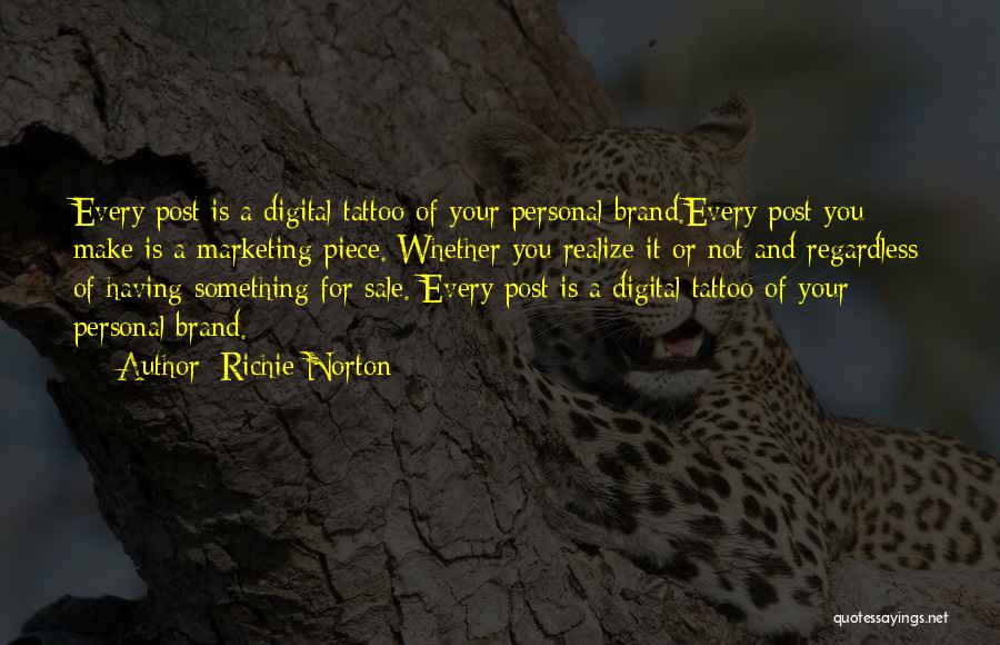 Richie Norton Quotes: Every Post Is A Digital Tattoo Of Your Personal Brand.every Post You Make Is A Marketing Piece. Whether You Realize