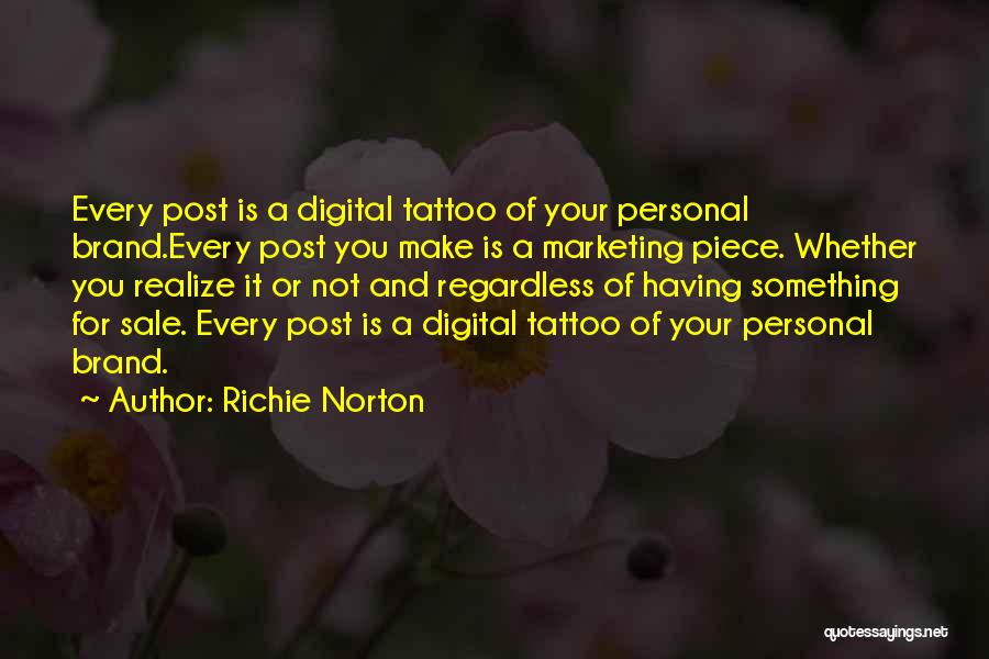 Richie Norton Quotes: Every Post Is A Digital Tattoo Of Your Personal Brand.every Post You Make Is A Marketing Piece. Whether You Realize