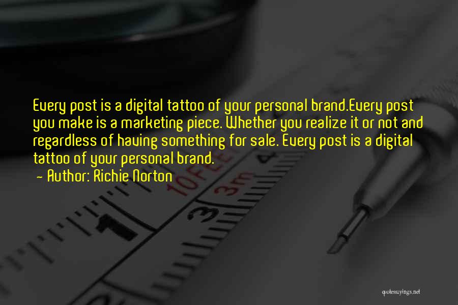 Richie Norton Quotes: Every Post Is A Digital Tattoo Of Your Personal Brand.every Post You Make Is A Marketing Piece. Whether You Realize