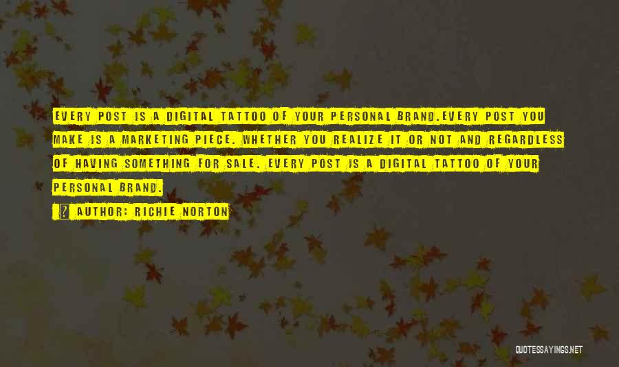 Richie Norton Quotes: Every Post Is A Digital Tattoo Of Your Personal Brand.every Post You Make Is A Marketing Piece. Whether You Realize