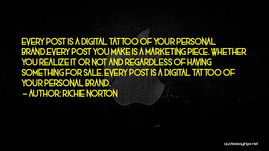 Richie Norton Quotes: Every Post Is A Digital Tattoo Of Your Personal Brand.every Post You Make Is A Marketing Piece. Whether You Realize