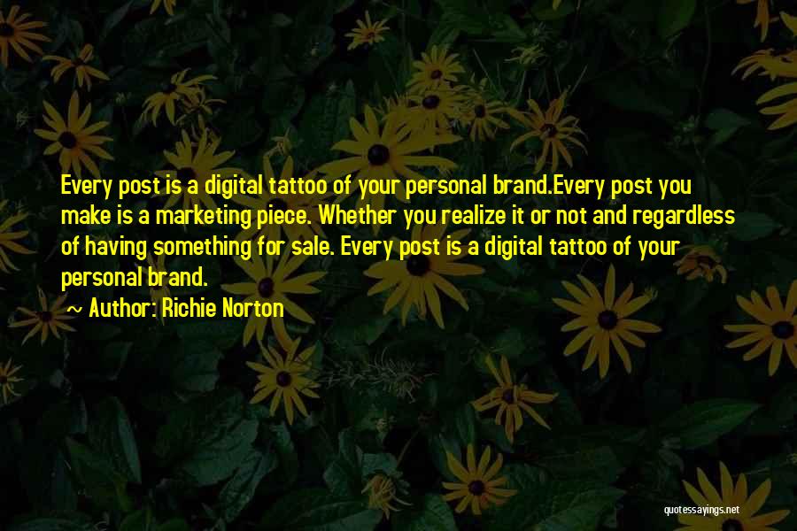 Richie Norton Quotes: Every Post Is A Digital Tattoo Of Your Personal Brand.every Post You Make Is A Marketing Piece. Whether You Realize