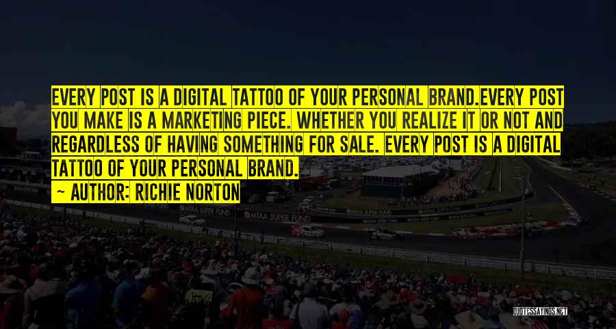 Richie Norton Quotes: Every Post Is A Digital Tattoo Of Your Personal Brand.every Post You Make Is A Marketing Piece. Whether You Realize