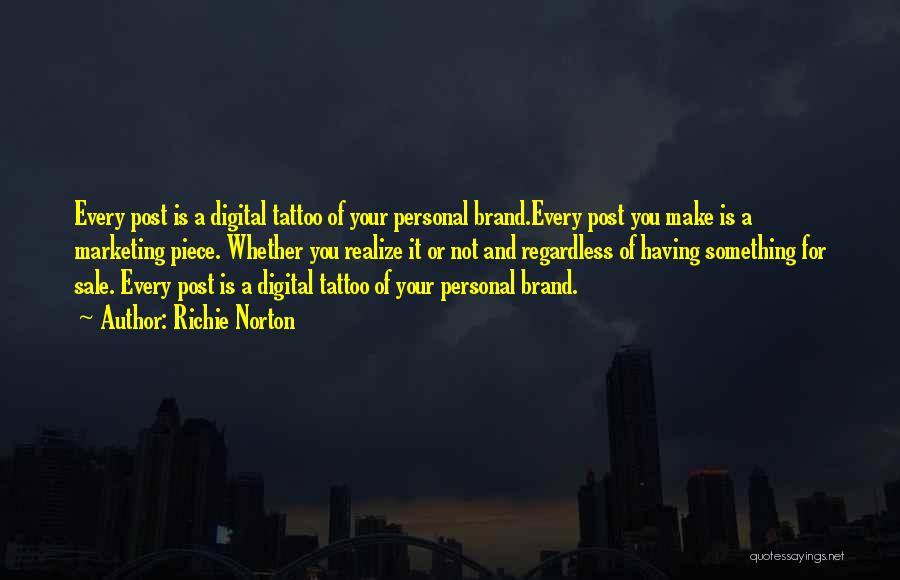 Richie Norton Quotes: Every Post Is A Digital Tattoo Of Your Personal Brand.every Post You Make Is A Marketing Piece. Whether You Realize