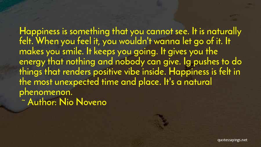 Nio Noveno Quotes: Happiness Is Something That You Cannot See. It Is Naturally Felt. When You Feel It, You Wouldn't Wanna Let Go