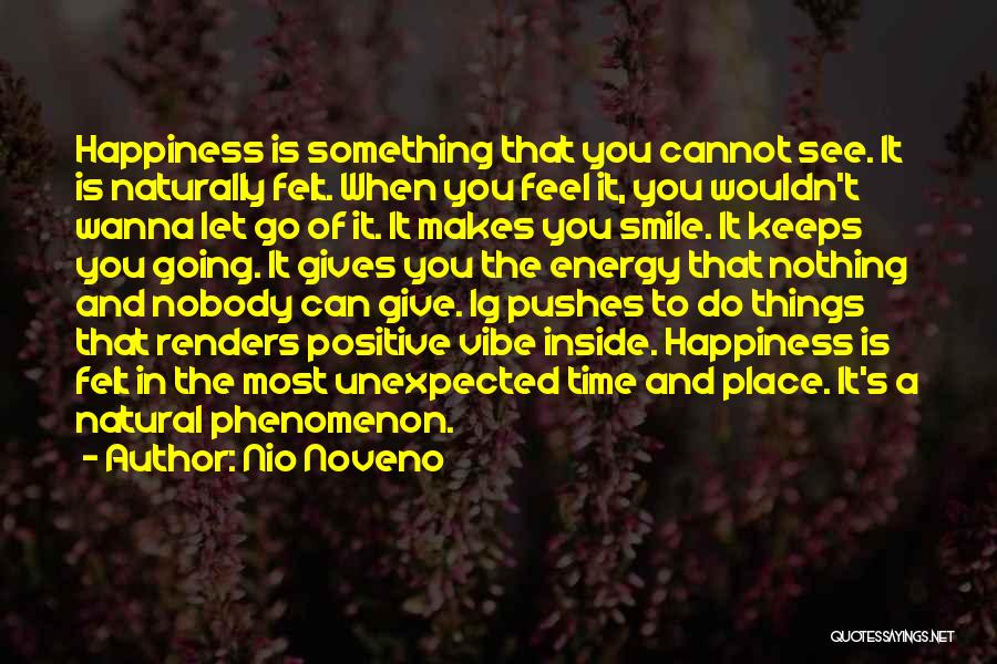 Nio Noveno Quotes: Happiness Is Something That You Cannot See. It Is Naturally Felt. When You Feel It, You Wouldn't Wanna Let Go