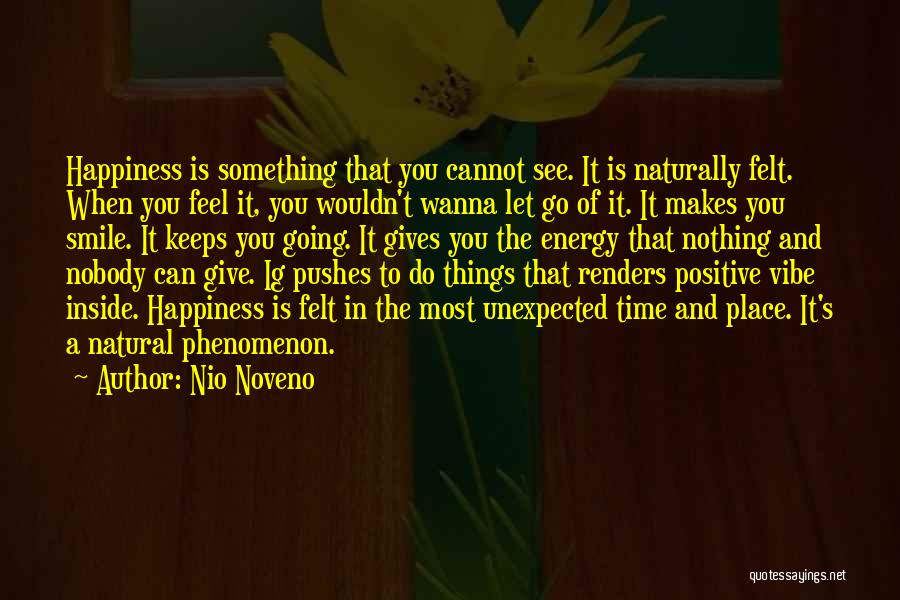 Nio Noveno Quotes: Happiness Is Something That You Cannot See. It Is Naturally Felt. When You Feel It, You Wouldn't Wanna Let Go