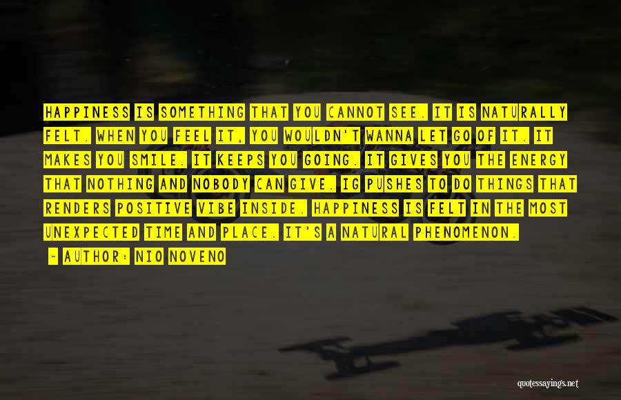Nio Noveno Quotes: Happiness Is Something That You Cannot See. It Is Naturally Felt. When You Feel It, You Wouldn't Wanna Let Go