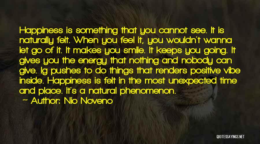 Nio Noveno Quotes: Happiness Is Something That You Cannot See. It Is Naturally Felt. When You Feel It, You Wouldn't Wanna Let Go