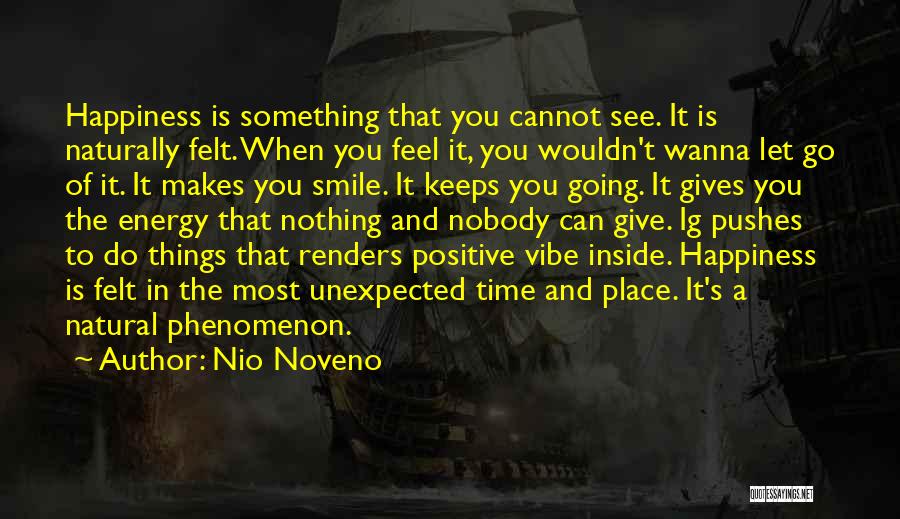 Nio Noveno Quotes: Happiness Is Something That You Cannot See. It Is Naturally Felt. When You Feel It, You Wouldn't Wanna Let Go