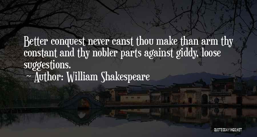 William Shakespeare Quotes: Better Conquest Never Canst Thou Make Than Arm Thy Constant And Thy Nobler Parts Against Giddy, Loose Suggestions.