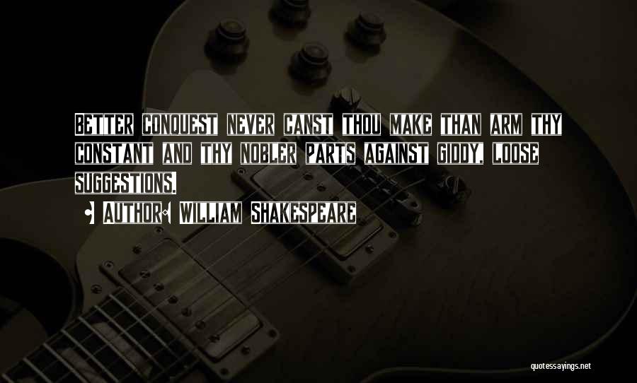William Shakespeare Quotes: Better Conquest Never Canst Thou Make Than Arm Thy Constant And Thy Nobler Parts Against Giddy, Loose Suggestions.
