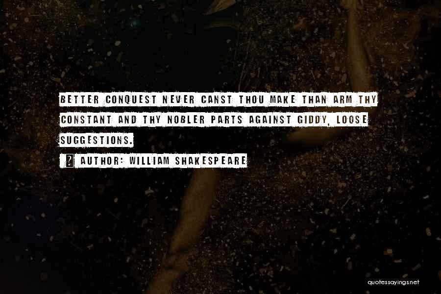 William Shakespeare Quotes: Better Conquest Never Canst Thou Make Than Arm Thy Constant And Thy Nobler Parts Against Giddy, Loose Suggestions.