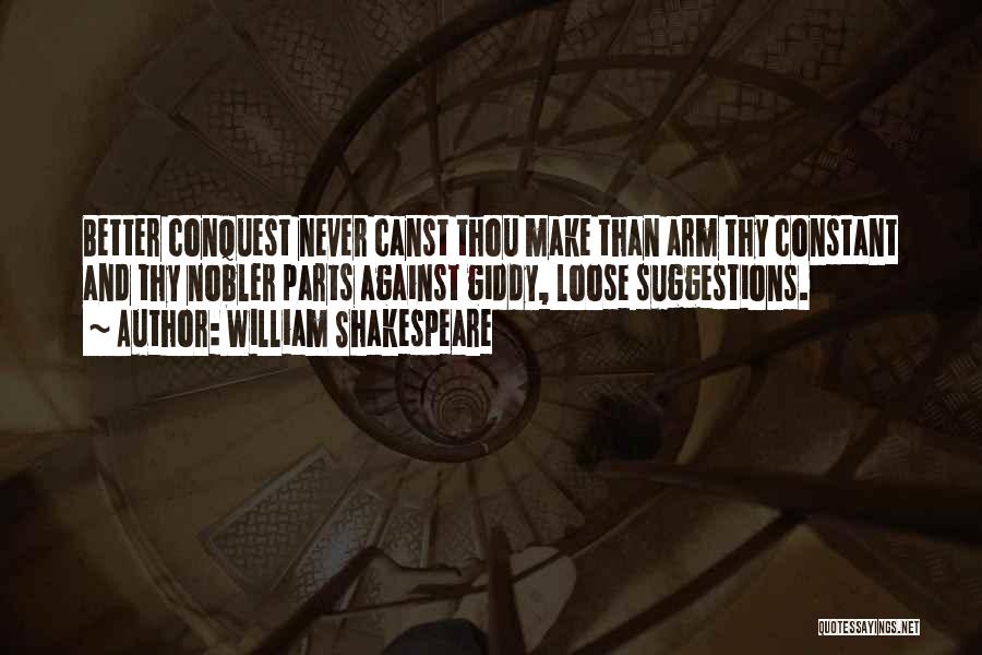 William Shakespeare Quotes: Better Conquest Never Canst Thou Make Than Arm Thy Constant And Thy Nobler Parts Against Giddy, Loose Suggestions.