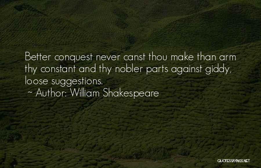 William Shakespeare Quotes: Better Conquest Never Canst Thou Make Than Arm Thy Constant And Thy Nobler Parts Against Giddy, Loose Suggestions.