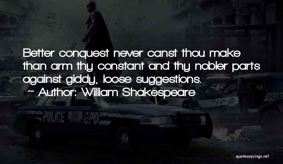 William Shakespeare Quotes: Better Conquest Never Canst Thou Make Than Arm Thy Constant And Thy Nobler Parts Against Giddy, Loose Suggestions.