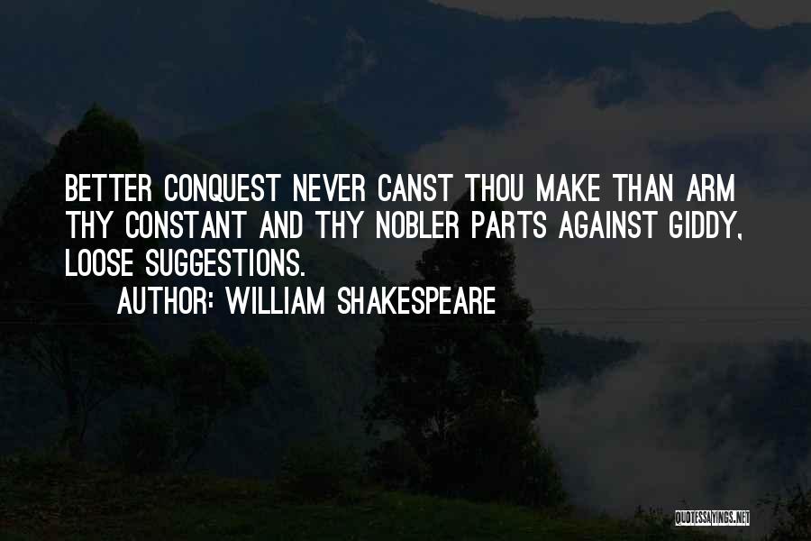 William Shakespeare Quotes: Better Conquest Never Canst Thou Make Than Arm Thy Constant And Thy Nobler Parts Against Giddy, Loose Suggestions.