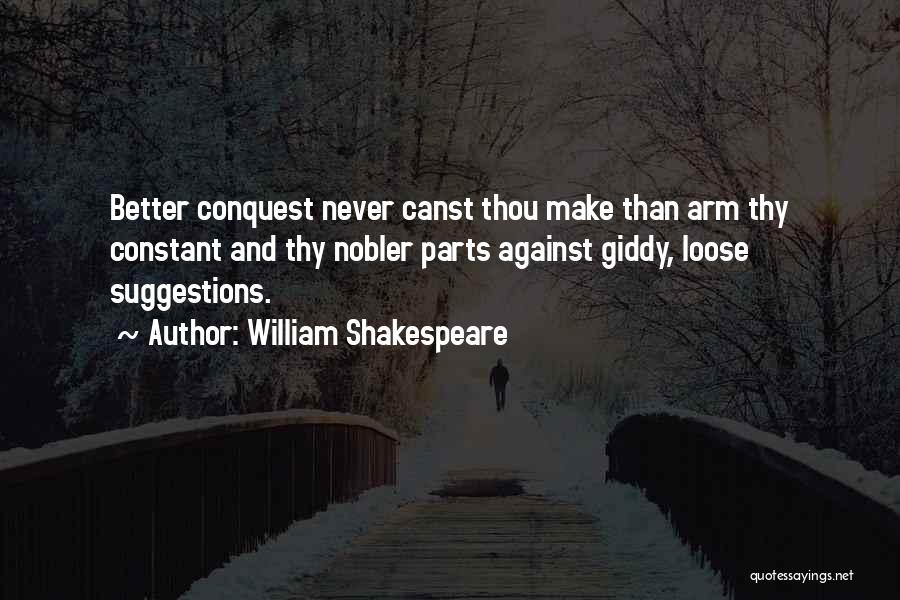 William Shakespeare Quotes: Better Conquest Never Canst Thou Make Than Arm Thy Constant And Thy Nobler Parts Against Giddy, Loose Suggestions.