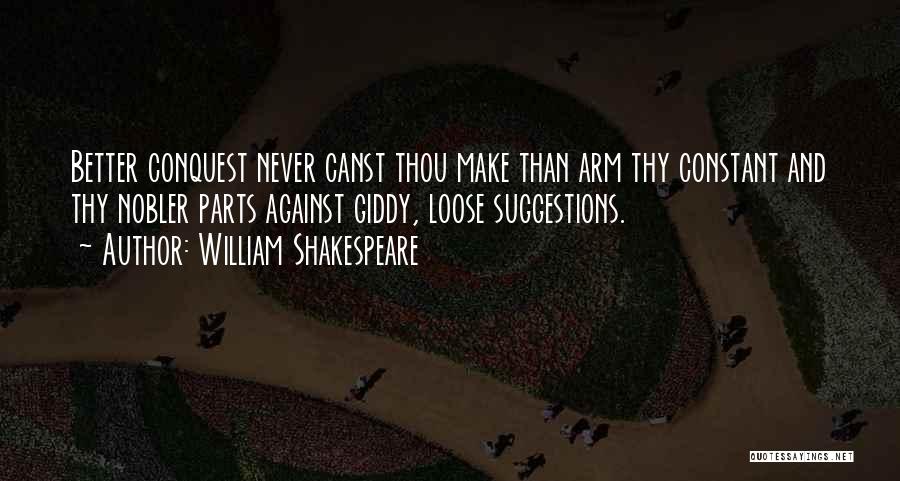 William Shakespeare Quotes: Better Conquest Never Canst Thou Make Than Arm Thy Constant And Thy Nobler Parts Against Giddy, Loose Suggestions.