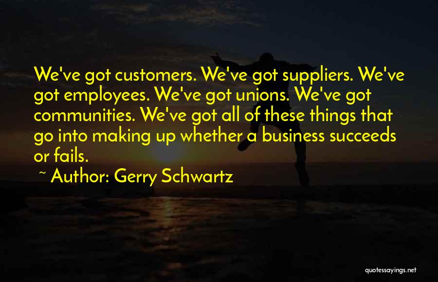 Gerry Schwartz Quotes: We've Got Customers. We've Got Suppliers. We've Got Employees. We've Got Unions. We've Got Communities. We've Got All Of These