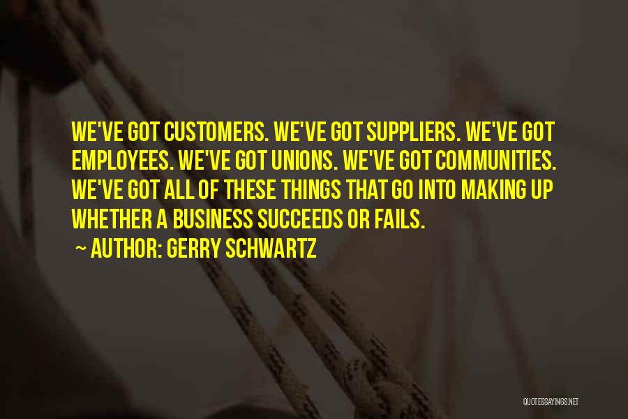 Gerry Schwartz Quotes: We've Got Customers. We've Got Suppliers. We've Got Employees. We've Got Unions. We've Got Communities. We've Got All Of These