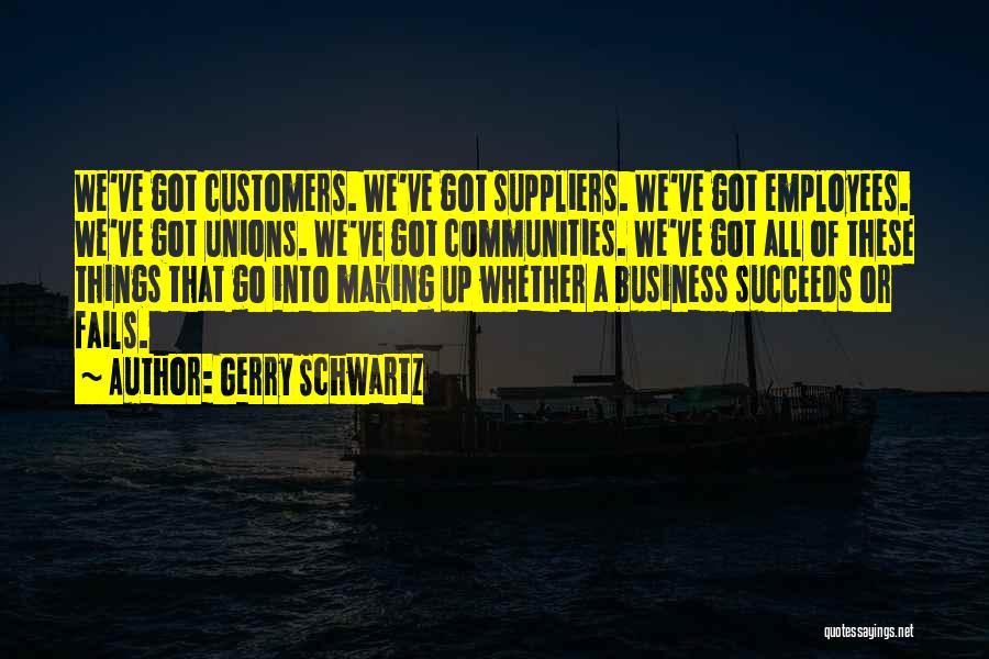 Gerry Schwartz Quotes: We've Got Customers. We've Got Suppliers. We've Got Employees. We've Got Unions. We've Got Communities. We've Got All Of These