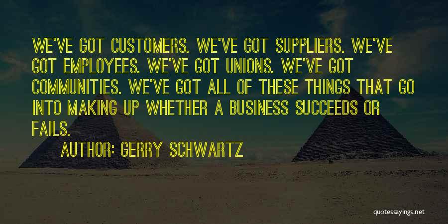 Gerry Schwartz Quotes: We've Got Customers. We've Got Suppliers. We've Got Employees. We've Got Unions. We've Got Communities. We've Got All Of These