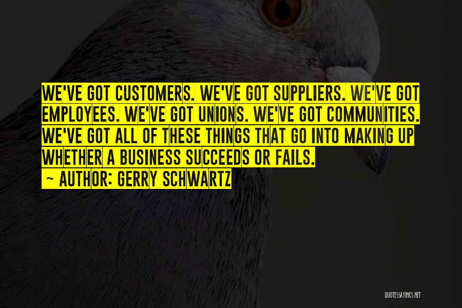 Gerry Schwartz Quotes: We've Got Customers. We've Got Suppliers. We've Got Employees. We've Got Unions. We've Got Communities. We've Got All Of These