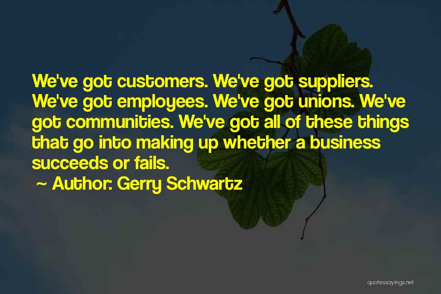 Gerry Schwartz Quotes: We've Got Customers. We've Got Suppliers. We've Got Employees. We've Got Unions. We've Got Communities. We've Got All Of These