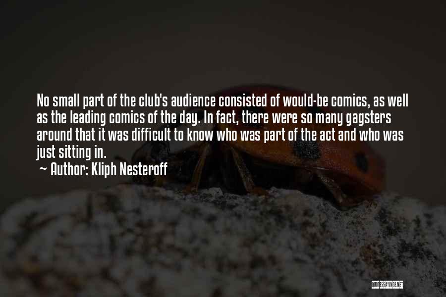 Kliph Nesteroff Quotes: No Small Part Of The Club's Audience Consisted Of Would-be Comics, As Well As The Leading Comics Of The Day.