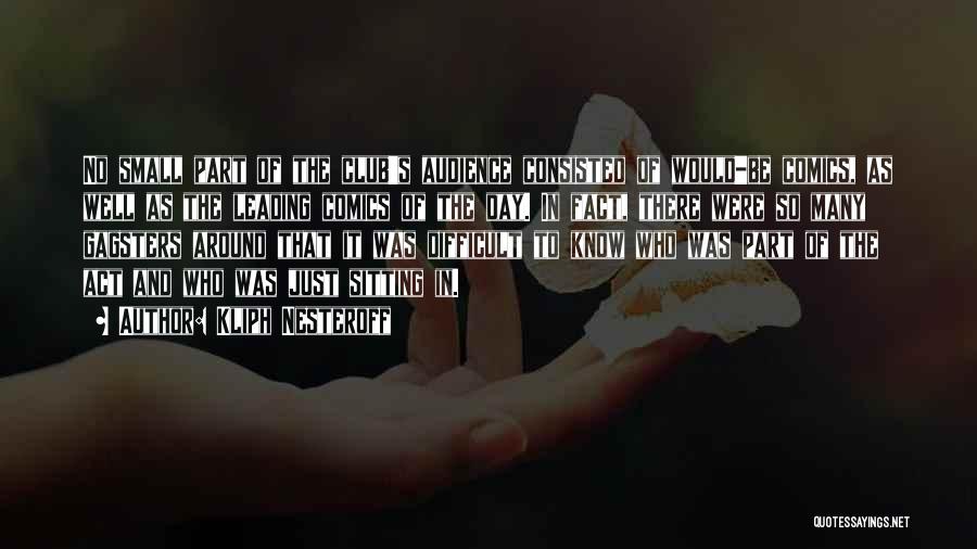 Kliph Nesteroff Quotes: No Small Part Of The Club's Audience Consisted Of Would-be Comics, As Well As The Leading Comics Of The Day.