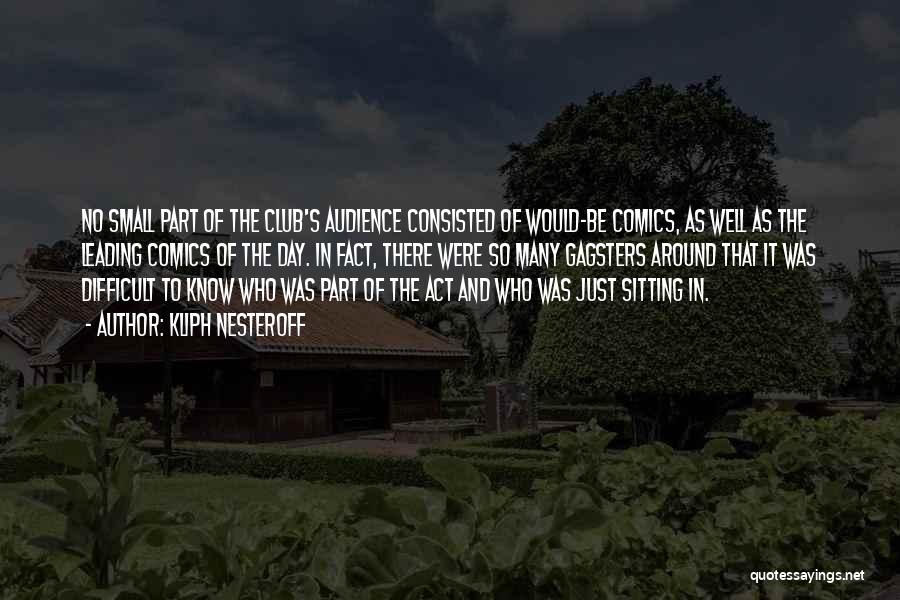 Kliph Nesteroff Quotes: No Small Part Of The Club's Audience Consisted Of Would-be Comics, As Well As The Leading Comics Of The Day.