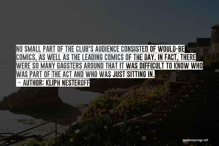 Kliph Nesteroff Quotes: No Small Part Of The Club's Audience Consisted Of Would-be Comics, As Well As The Leading Comics Of The Day.