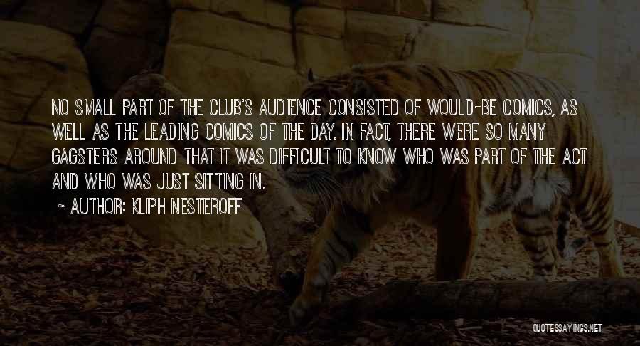 Kliph Nesteroff Quotes: No Small Part Of The Club's Audience Consisted Of Would-be Comics, As Well As The Leading Comics Of The Day.