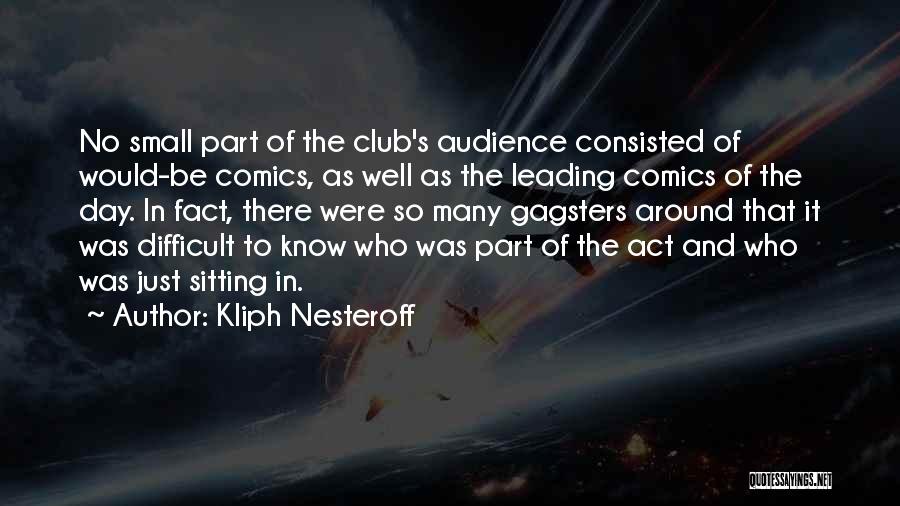 Kliph Nesteroff Quotes: No Small Part Of The Club's Audience Consisted Of Would-be Comics, As Well As The Leading Comics Of The Day.