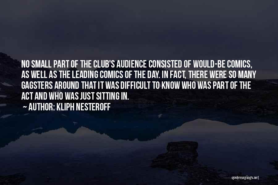 Kliph Nesteroff Quotes: No Small Part Of The Club's Audience Consisted Of Would-be Comics, As Well As The Leading Comics Of The Day.