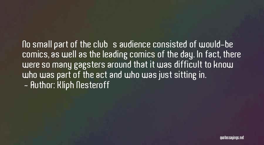 Kliph Nesteroff Quotes: No Small Part Of The Club's Audience Consisted Of Would-be Comics, As Well As The Leading Comics Of The Day.