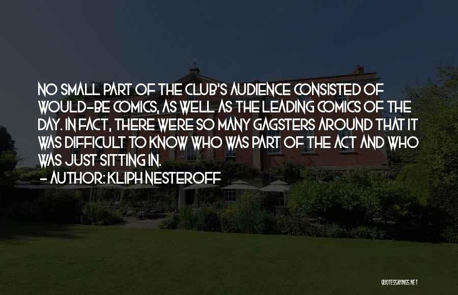 Kliph Nesteroff Quotes: No Small Part Of The Club's Audience Consisted Of Would-be Comics, As Well As The Leading Comics Of The Day.