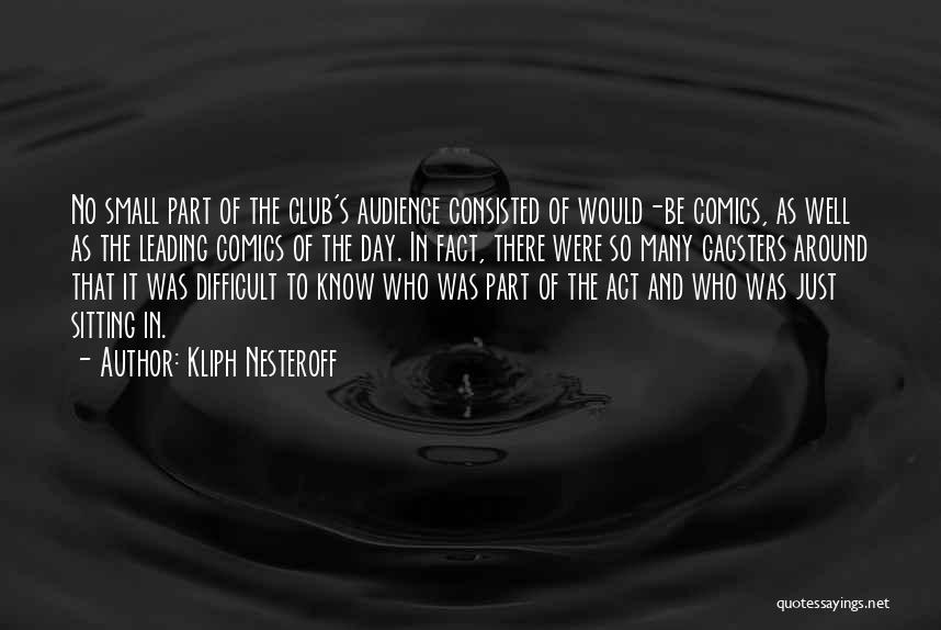 Kliph Nesteroff Quotes: No Small Part Of The Club's Audience Consisted Of Would-be Comics, As Well As The Leading Comics Of The Day.