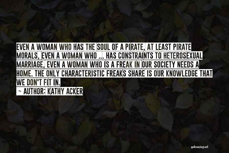 Kathy Acker Quotes: Even A Woman Who Has The Soul Of A Pirate, At Least Pirate Morals, Even A Woman Who ... Has