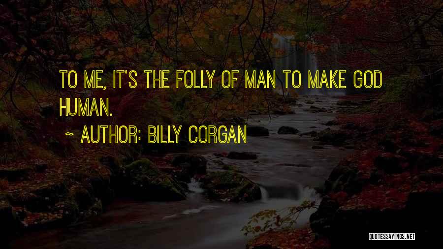 Billy Corgan Quotes: To Me, It's The Folly Of Man To Make God Human.