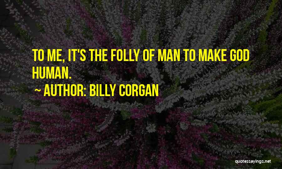 Billy Corgan Quotes: To Me, It's The Folly Of Man To Make God Human.