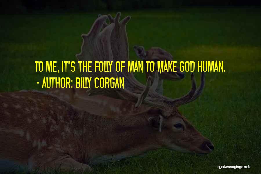 Billy Corgan Quotes: To Me, It's The Folly Of Man To Make God Human.