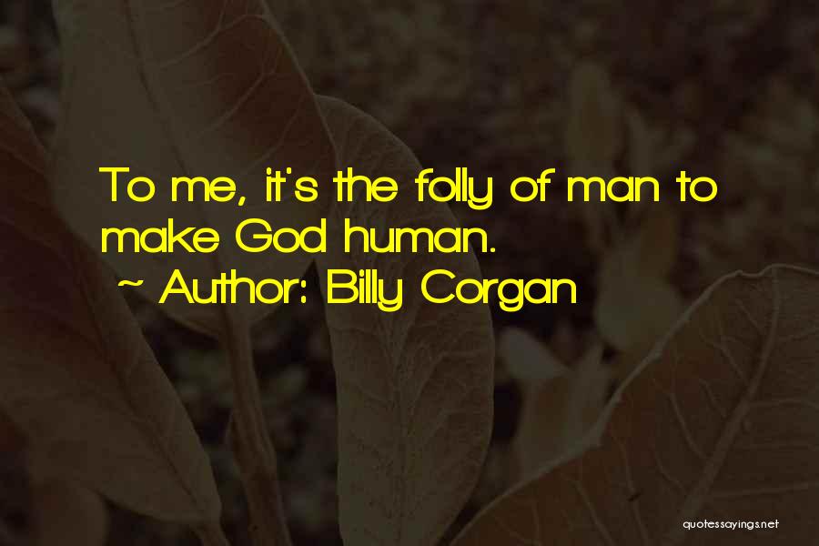 Billy Corgan Quotes: To Me, It's The Folly Of Man To Make God Human.