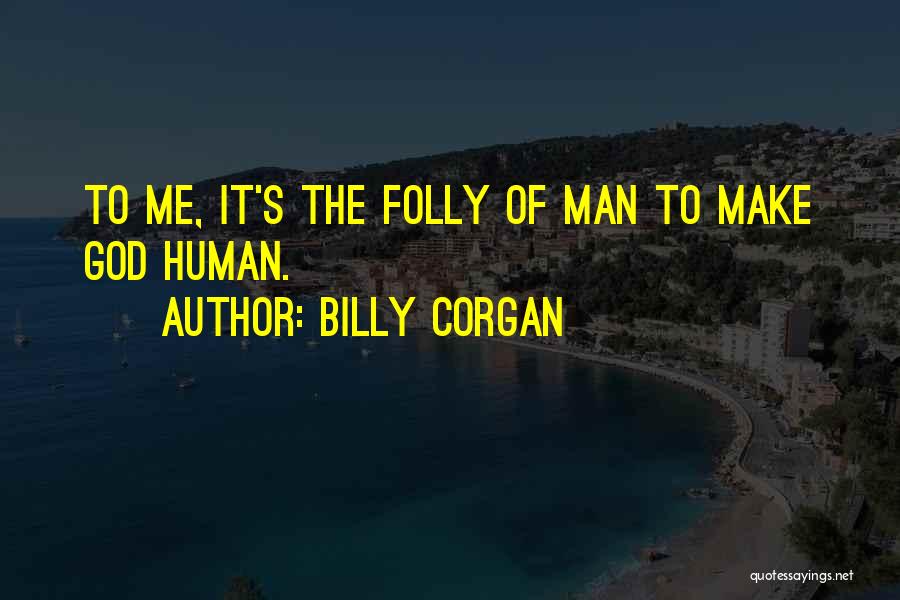 Billy Corgan Quotes: To Me, It's The Folly Of Man To Make God Human.