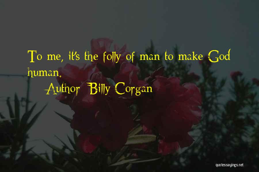Billy Corgan Quotes: To Me, It's The Folly Of Man To Make God Human.